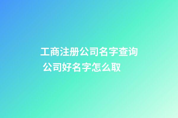 工商注册公司名字查询 公司好名字怎么取-第1张-公司起名-玄机派